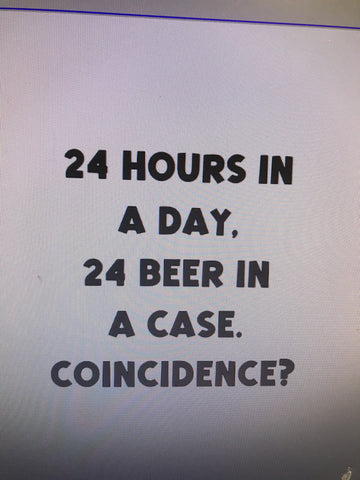"24 HOURS IN A DAY, 24 BEER IN A CASE.  COINCIDENCE?" -  Custom order T- Shirt