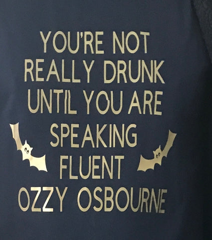 "You're Not Drunk Until You Are Speaking Fluent Ozzy Osbourne"- Custom order T- Shirt